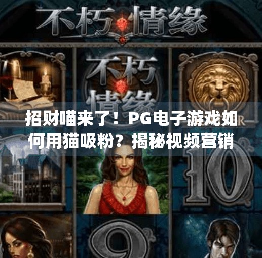 招财喵来了!PG电子游戏如何用猫吸粉?揭秘视频营销背后的流量密码!pg电子游戏招财喵视频 招财喵来了!PG电子游戏如何用猫吸粉?揭秘视频营销背后的流量密码!pg电子游戏招财喵视频