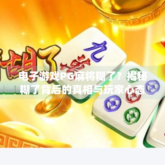 电子游戏PG麻将糊了?揭秘糊了背后的真相与玩家心态!电子游戏pg麻将糊了 电子游戏PG麻将糊了?揭秘糊了背后的真相与玩家心态!电子游戏pg麻将糊了