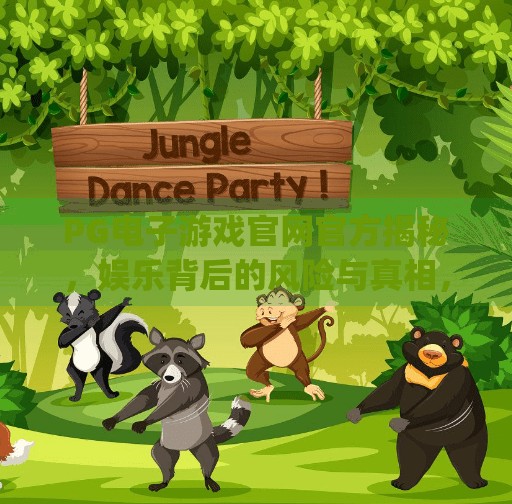 PG电子游戏官网官方揭秘，娱乐背后的风险与真相，你真的了解它吗？pg电子游戏官网官方