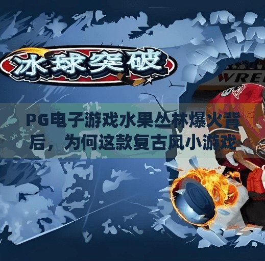 PG电子游戏水果丛林爆火背后,为何这款复古风小游戏成了年轻人的新宠?pg电子游戏水果丛林 PG电子游戏水果丛林爆火背后,为何这款复古风小游戏成了年轻人的新宠?pg电子游戏水果丛林