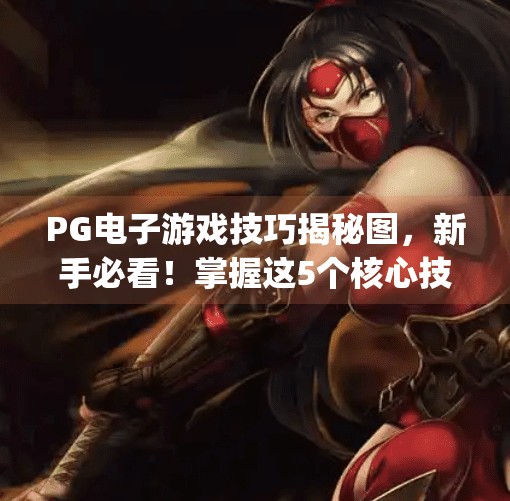 <strong>PG电子游戏</strong>技巧揭秘图，新手必看！掌握这5个核心技巧，让你赢钱更轻松！<strong>PG电子游戏</strong>技巧揭秘图