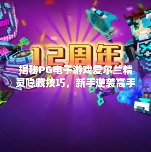 揭秘PG电子游戏爱尔兰精灵隐藏技巧,新手逆袭高手的5大秘籍!pg电子游戏爱尔兰精灵技巧 揭秘PG电子游戏爱尔兰精灵隐藏技巧,新手逆袭高手的5大秘籍!pg电子游戏爱尔兰精灵技巧