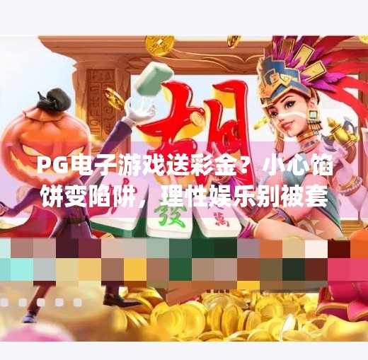 PG电子游戏送彩金？小心馅饼变陷阱，理性娱乐别被套路！pg电子游戏送彩金