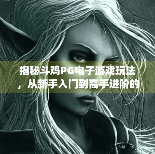 揭秘斗鸡PG电子游戏玩法，从新手入门到高手进阶的全攻略！斗鸡pg电子游戏怎么玩