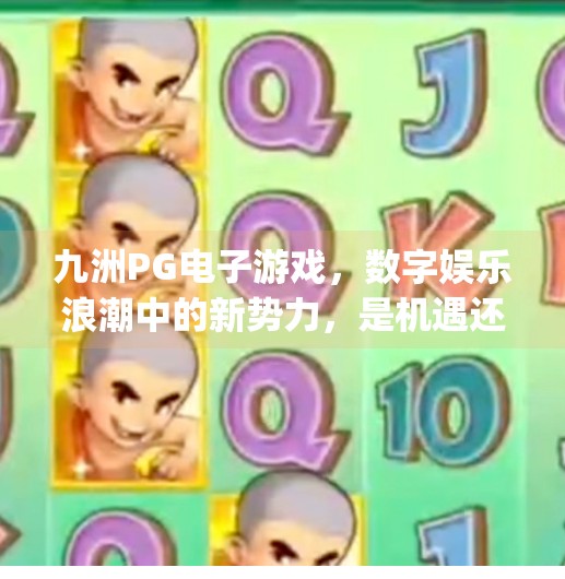 九洲<strong>PG电子游戏</strong>，数字娱乐浪潮中的新势力，是机遇还是陷阱？九洲<strong>PG电子游戏</strong>