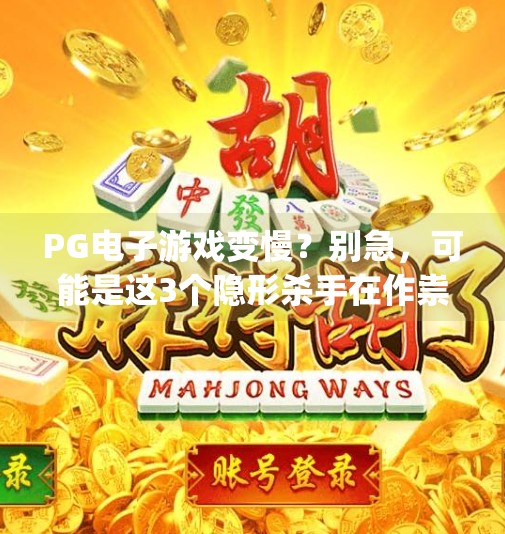 <strong>PG电子游戏</strong>变慢？别急，可能是这3个隐形杀手在作祟！<strong>PG电子游戏</strong>变慢的程序