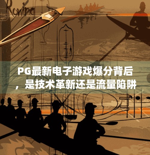 PG最新电子游戏爆分背后,是技术革新还是流量陷阱?pg最新电子游戏爆分 PG最新电子游戏爆分背后,是技术革新还是流量陷阱?pg最新电子游戏爆分