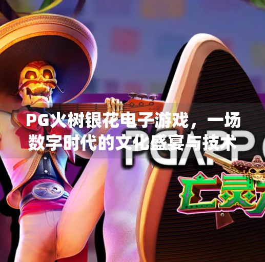 PG火树银花电子游戏,一场数字时代的文化盛宴与技术奇观,pg火树银花电子游戏 PG火树银花电子游戏,一场数字时代的文化盛宴与技术奇观,pg火树银花电子游戏