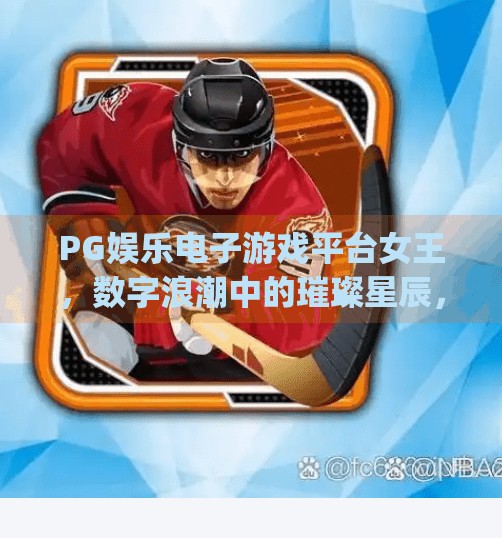 PG娱乐电子游戏平台女王,数字浪潮中的璀璨星辰,如何定义新一代玩家的狂欢主场?pg娱乐电子游戏平台女王 PG娱乐电子游戏平台女王,数字浪潮中的璀璨星辰,如何定义新一代玩家的狂欢主场?pg娱乐电子游戏平台女王