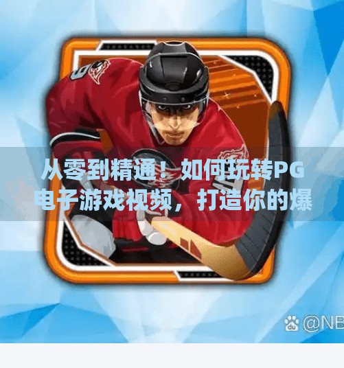 从零到精通!如何玩转PG电子游戏视频,打造你的爆款内容秘籍,如何玩转pg电子游戏视频 从零到精通!如何玩转PG电子游戏视频,打造你的爆款内容秘籍,如何玩转pg电子游戏视频