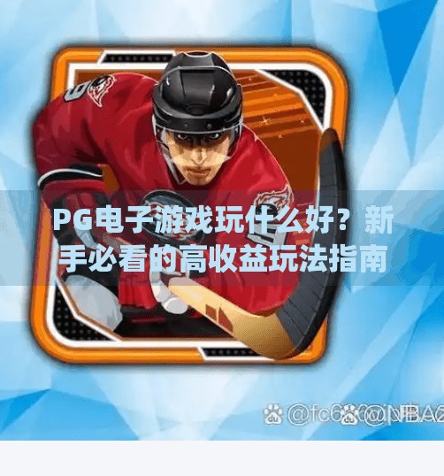 PG电子游戏玩什么好？新手必看的高收益玩法指南！pg电子游戏玩什么好