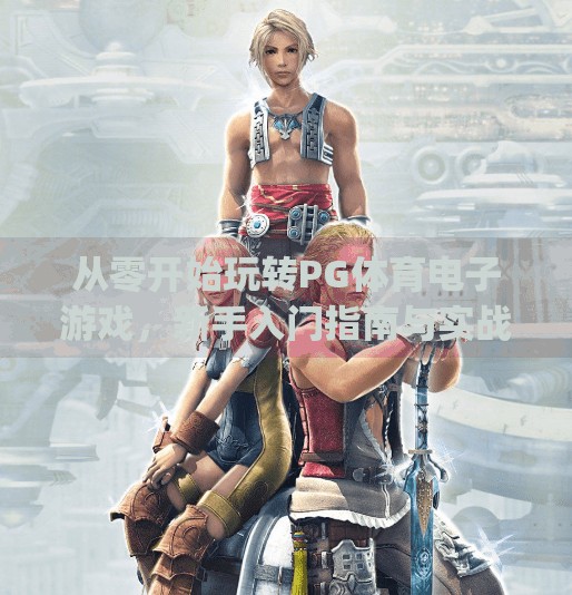 从零开始玩转PG体育电子游戏,新手入门指南与实战技巧全解析!pg体育电子游戏怎么玩 从零开始玩转PG体育电子游戏,新手入门指南与实战技巧全解析!pg体育电子游戏怎么玩