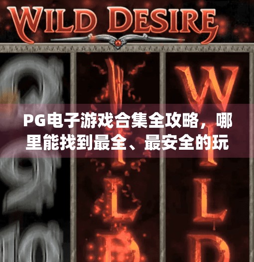 PG电子游戏合集全攻略，哪里能找到最全、最安全的玩法资源？pg电子游戏合集在哪里