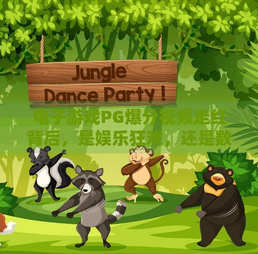 电子游戏PG爆分视频走红背后,是娱乐狂欢,还是数字焦虑的新出口?电子游戏PG爆分视频 电子游戏PG爆分视频走红背后,是娱乐狂欢,还是数字焦虑的新出口?电子游戏PG爆分视频