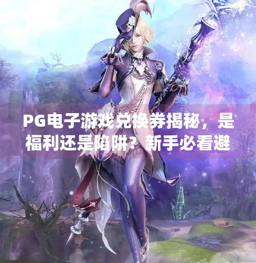 PG电子游戏兑换券揭秘,是福利还是陷阱?新手必看避坑指南!pg电子游戏兑换券 PG电子游戏兑换券揭秘,是福利还是陷阱?新手必看避坑指南!pg电子游戏兑换券