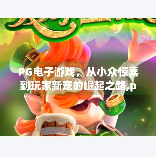 PG电子游戏，从小众惊喜到玩家新宠的崛起之路,pg电子游戏怎么样