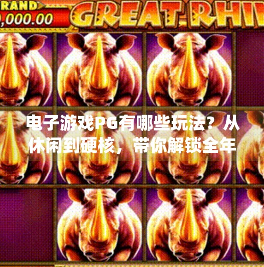 电子游戏PG有哪些玩法？从休闲到硬核，带你解锁全年龄段的游戏乐趣！电子游戏pg有哪些玩法