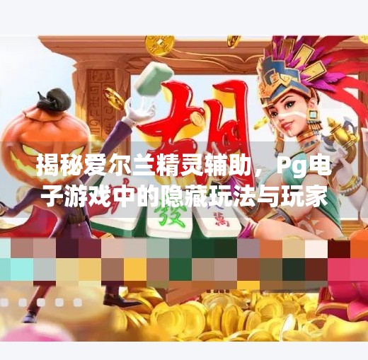 揭秘爱尔兰精灵辅助，Pg电子游戏中的隐藏玩法与玩家热议的伦理边界,Pg电子游戏爱尔兰精灵辅助