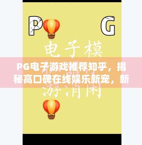 PG电子游戏推荐知乎,揭秘高口碑在线娱乐新宠,新手也能轻松上手!pg电子游戏推荐知乎 PG电子游戏推荐知乎,揭秘高口碑在线娱乐新宠,新手也能轻松上手!pg电子游戏推荐知乎
