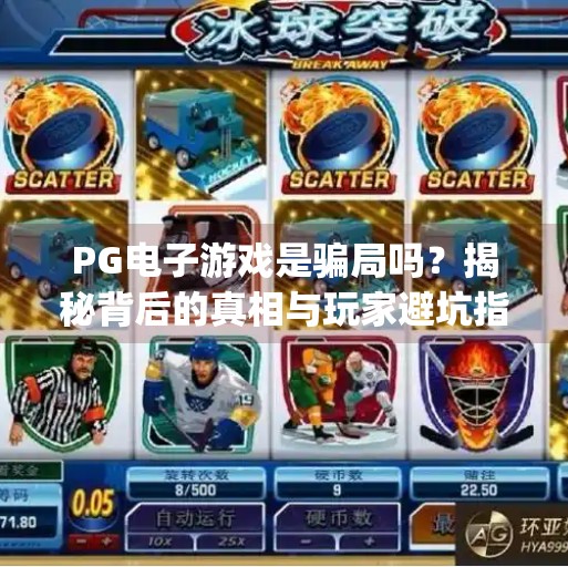 <strong>PG电子游戏</strong>是骗局吗？揭秘背后的真相与玩家避坑指南,<strong>PG电子游戏</strong>是骗局嘛
