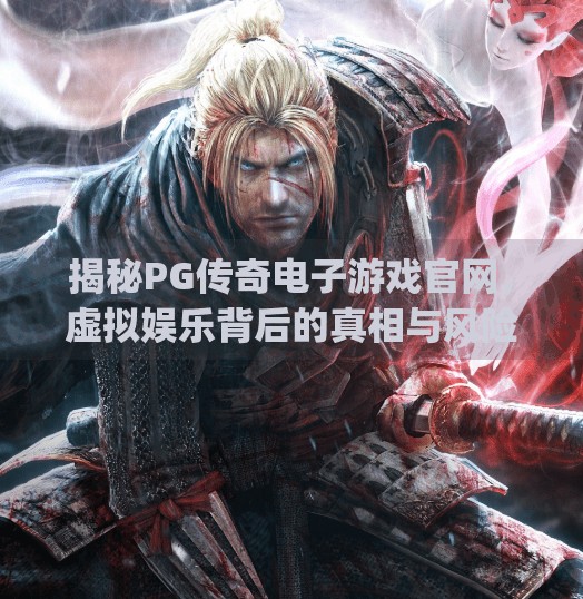 揭秘PG传奇电子游戏官网,虚拟娱乐背后的真相与风险,pg传奇电子游戏官网 揭秘PG传奇电子游戏官网,虚拟娱乐背后的真相与风险,pg传奇电子游戏官网
