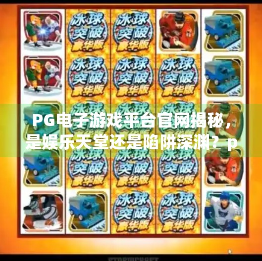 PG电子游戏平台官网揭秘,是娱乐天堂还是陷阱深渊?pg电子游戏平台官网 PG电子游戏平台官网揭秘,是娱乐天堂还是陷阱深渊?pg电子游戏平台官网