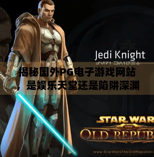 揭秘国外PG电子游戏网站，是娱乐天堂还是陷阱深渊？国外pg电子游戏网站