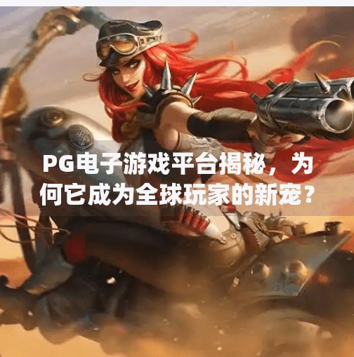 PG电子游戏平台揭秘，为何它成为全球玩家的新宠？pg电子游戏平台是什么