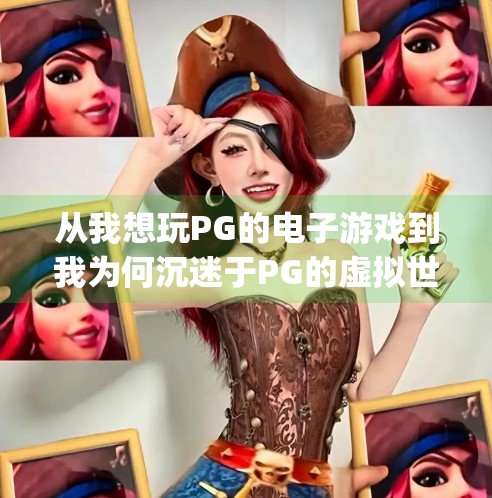 从我想玩PG的电子游戏到我为何沉迷于PG的虚拟世界,一个普通玩家的心路历程,我想玩pg的电子游戏 从我想玩PG的电子游戏到我为何沉迷于PG的虚拟世界,一个普通玩家的心路历程,我想玩pg的电子游戏