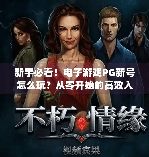 新手必看!电子游戏PG新号怎么玩?从零开始的高效入门指南,电子游戏pg新号怎么玩 新手必看!电子游戏PG新号怎么玩?从零开始的高效入门指南,电子游戏pg新号怎么玩