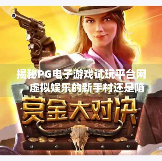 揭秘PG电子游戏试玩平台网,虚拟娱乐的新手村还是陷阱?pg电子游戏试玩平台网 揭秘PG电子游戏试玩平台网,虚拟娱乐的新手村还是陷阱?pg电子游戏试玩平台网