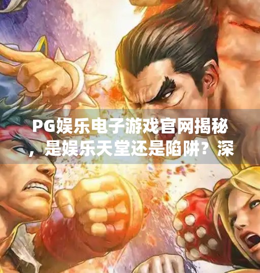 PG娱乐电子游戏官网揭秘,是娱乐天堂还是陷阱?深度解析背后的真相,pg娱乐电子游戏官网 PG娱乐电子游戏官网揭秘,是娱乐天堂还是陷阱?深度解析背后的真相,pg娱乐电子游戏官网