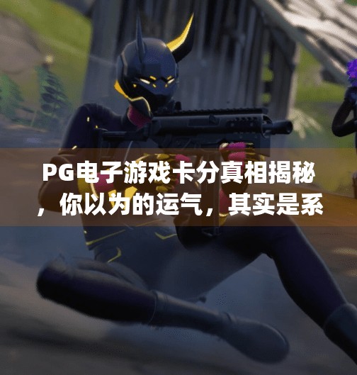 PG电子游戏卡分真相揭秘,你以为的运气,其实是系统在悄悄算计!pg电子游戏卡分 PG电子游戏卡分真相揭秘,你以为的运气,其实是系统在悄悄算计!pg电子游戏卡分