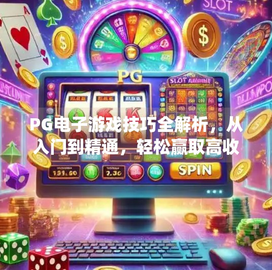 <strong>PG电子游戏</strong>技巧全解析，从入门到精通，轻松赢取高收益！<strong>PG电子游戏</strong>技巧有哪些