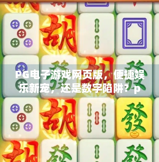 PG电子游戏网页版，便捷娱乐新宠，还是数字陷阱？pg电子游戏网页版