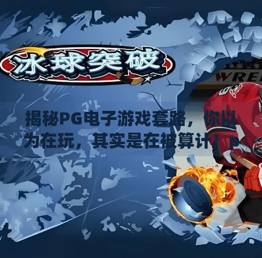 揭秘PG电子游戏套路,你以为在玩,其实是在被算计!pg电子游戏套路是什么 揭秘PG电子游戏套路,你以为在玩,其实是在被算计!pg电子游戏套路是什么