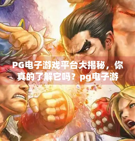 PG电子游戏平台大揭秘,你真的了解它吗?pg电子游戏平台有哪些 PG电子游戏平台大揭秘,你真的了解它吗?pg电子游戏平台有哪些