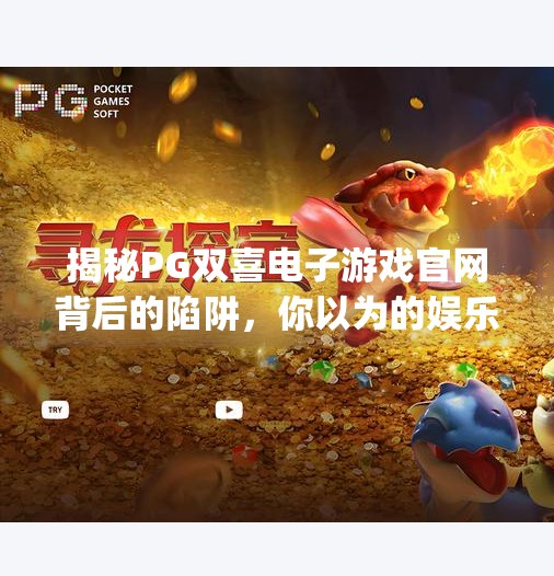 揭秘PG双喜电子游戏官网背后的陷阱，你以为的娱乐，其实是数字牢笼？pg双喜电子游戏官网