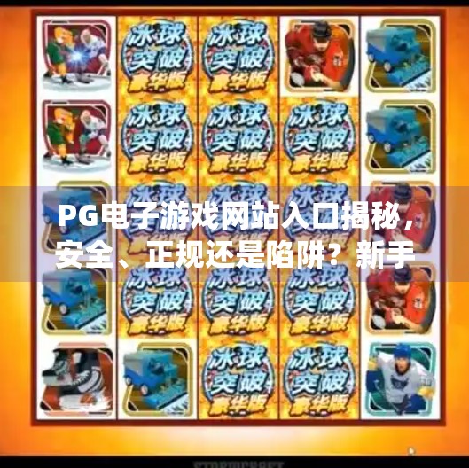 PG电子游戏网站入口揭秘,安全、正规还是陷阱?新手必看避坑指南!pg电子游戏网站入口 PG电子游戏网站入口揭秘,安全、正规还是陷阱?新手必看避坑指南!pg电子游戏网站入口