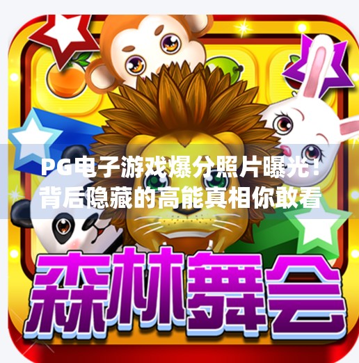 <strong>PG电子游戏</strong>爆分照片曝光！背后隐藏的高能真相你敢看吗？<strong>PG电子游戏</strong>爆分照片