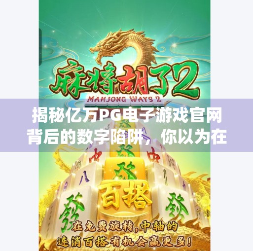 揭秘亿万PG电子游戏官网背后的数字陷阱,你以为在娱乐,其实正在被收割,亿万pg电子游戏官网 揭秘亿万PG电子游戏官网背后的数字陷阱,你以为在娱乐,其实正在被收割,亿万pg电子游戏官网