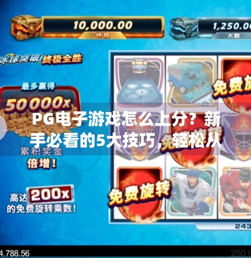 PG电子游戏怎么上分?新手必看的5大技巧,轻松从青铜进阶王者!pg电子游戏怎么上分 PG电子游戏怎么上分?新手必看的5大技巧,轻松从青铜进阶王者!pg电子游戏怎么上分