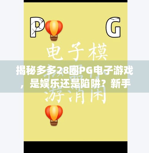 揭秘多多28圈PG电子游戏,是娱乐还是陷阱?新手必看避坑指南!多多28圈pg电子游戏 揭秘多多28圈PG电子游戏,是娱乐还是陷阱?新手必看避坑指南!多多28圈pg电子游戏