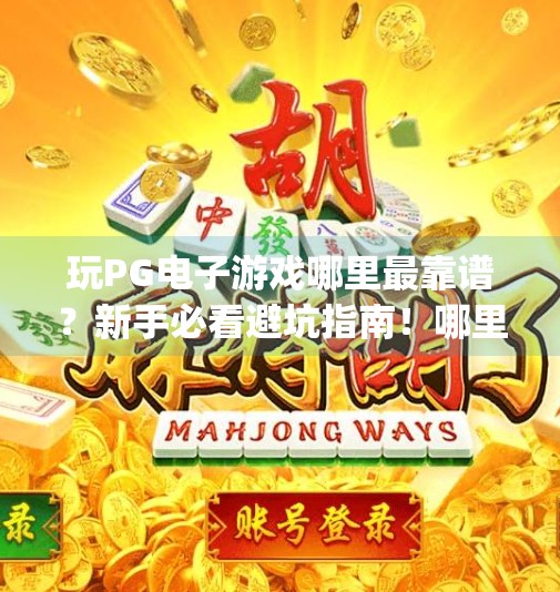 玩PG电子游戏哪里最靠谱?新手必看避坑指南!哪里可以玩pg电子游戏 玩PG电子游戏哪里最靠谱?新手必看避坑指南!哪里可以玩pg电子游戏