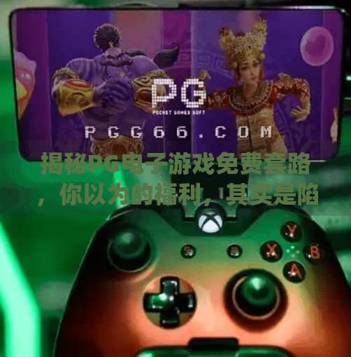 揭秘PG电子游戏免费套路,你以为的福利,其实是陷阱?pg电子游戏怎么出免费 揭秘PG电子游戏免费套路,你以为的福利,其实是陷阱?pg电子游戏怎么出免费