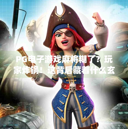 PG电子游戏麻将糊了?玩家炸锅!这背后藏着什么玄机?pg电子游戏麻将糊了 PG电子游戏麻将糊了?玩家炸锅!这背后藏着什么玄机?pg电子游戏麻将糊了