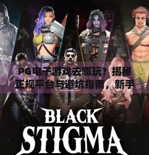 PG电子游戏去哪玩?揭秘正规平台与避坑指南,新手必看!pg电子游戏去哪玩 PG电子游戏去哪玩?揭秘正规平台与避坑指南,新手必看!pg电子游戏去哪玩