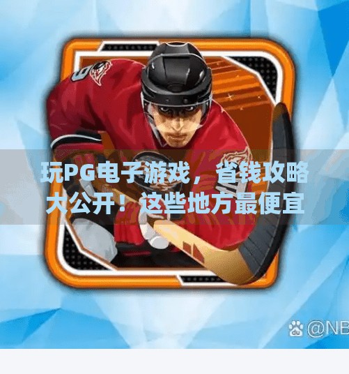 玩PG电子游戏,省钱攻略大公开!这些地方最便宜,新手必看!哪里玩pg电子游戏便宜 玩PG电子游戏,省钱攻略大公开!这些地方最便宜,新手必看!哪里玩pg电子游戏便宜