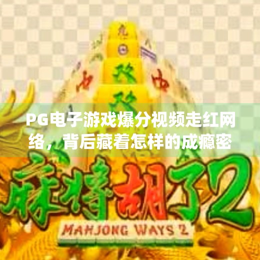 PG电子游戏爆分视频走红网络,背后藏着怎样的成瘾密码?pg电子游戏爆分视频 PG电子游戏爆分视频走红网络,背后藏着怎样的成瘾密码?pg电子游戏爆分视频