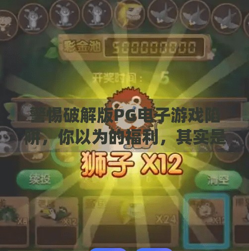 警惕破解版<strong>PG电子游戏</strong>陷阱，你以为的福利，其实是数字牢笼！破解版<strong>PG电子游戏</strong>